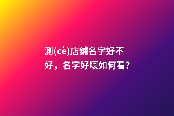 測(cè)店鋪名字好不好，名字好壞如何看？