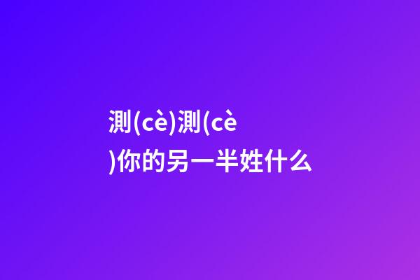 測(cè)測(cè)你的另一半姓什么