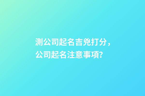 測公司起名吉兇打分，公司起名注意事項？-第1張-公司起名-玄機派