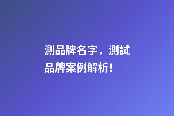 測品牌名字，測試品牌案例解析！-第1張-商標起名-玄機派