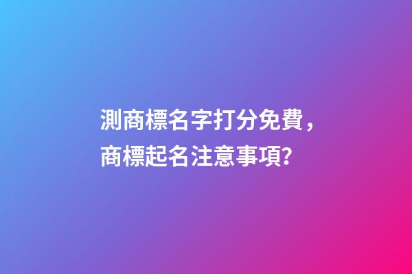 測商標名字打分免費，商標起名注意事項？-第1張-商標起名-玄機派