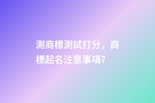 測商標測試打分，商標起名注意事項？-第1張-商標起名-玄機派