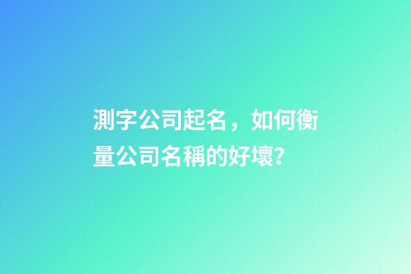 測字公司起名，如何衡量公司名稱的好壞？-第1張-公司起名-玄機派