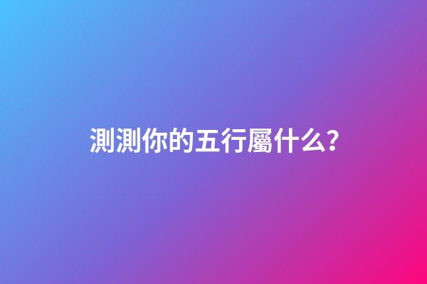 測測你的五行屬什么？
