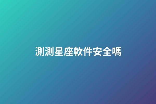 測測星座軟件安全嗎-第1張-星座運勢-玄機派