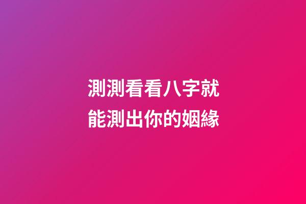 測測看看八字就能測出你的姻緣