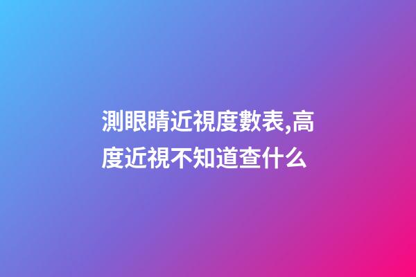 測眼睛近視度數表,高度近視不知道查什么-第1張-觀點-玄機派