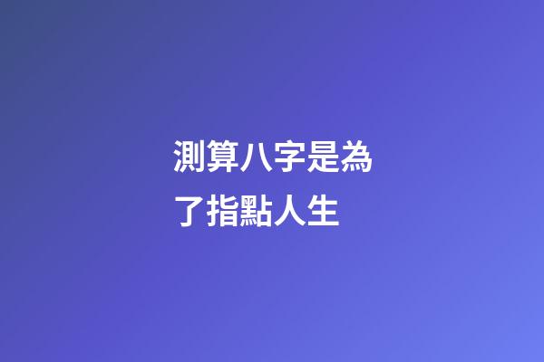 測算八字是為了指點人生
