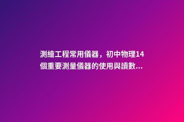 測繪工程常用儀器，初中物理14個重要測量儀器的使用與讀數問題-第1張-觀點-玄機派