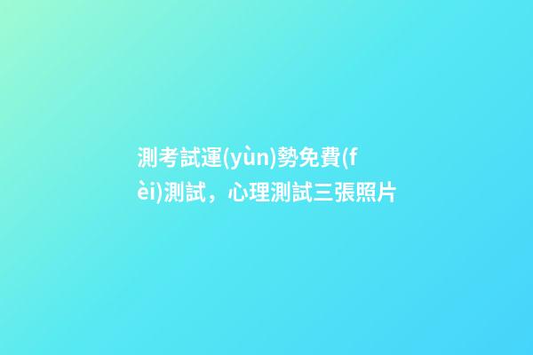 測考試運(yùn)勢免費(fèi)測試，心理測試三張照片-第1張-觀點(diǎn)-玄機(jī)派