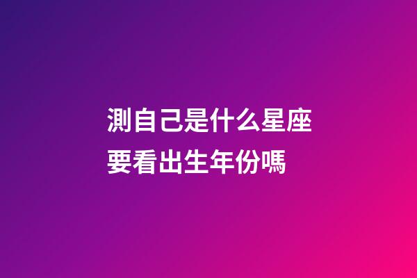 測自己是什么星座要看出生年份嗎-第1張-星座運勢-玄機派