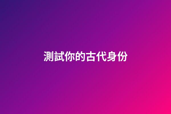 測試你的古代身份