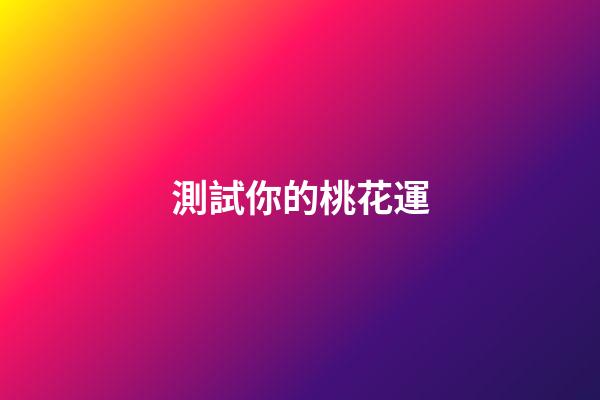 測試你的桃花運（測你最近的桃花運如何）