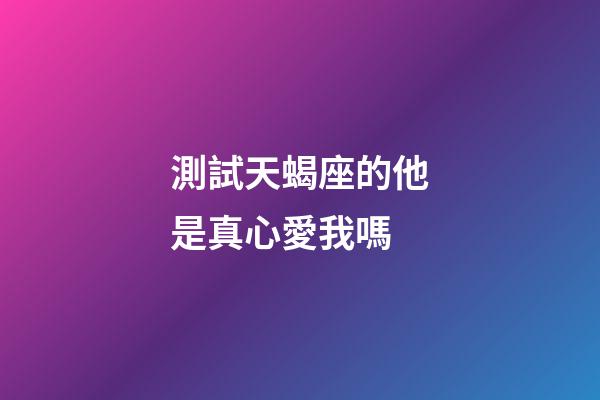 測試天蝎座的他是真心愛我嗎-第1張-星座運勢-玄機派