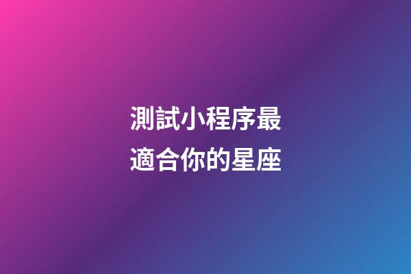 測試小程序最適合你的星座-第1張-星座運勢-玄機派