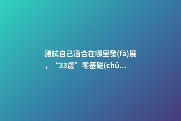 測試自己適合在哪里發(fā)展，“33歲”零基礎(chǔ)轉(zhuǎn)行軟件測試