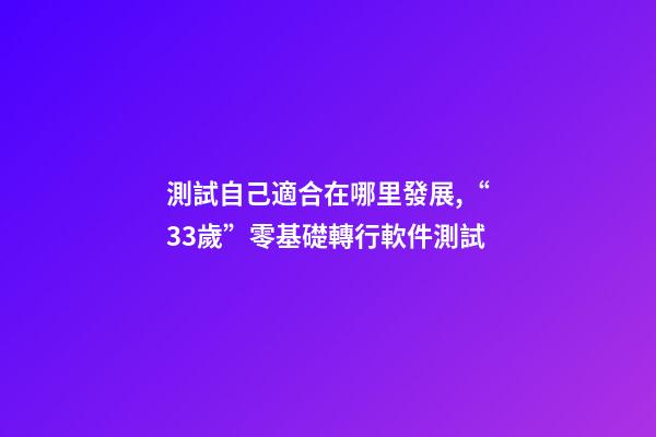 測試自己適合在哪里發展,“33歲”零基礎轉行軟件測試-第1張-觀點-玄機派