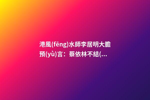 港風(fēng)水師李居明大膽預(yù)言：蔡依林不結(jié)婚會(huì)自殺