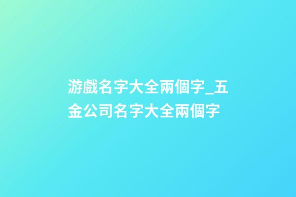 游戲名字大全兩個字_五金公司名字大全兩個字-第1張-公司起名-玄機派