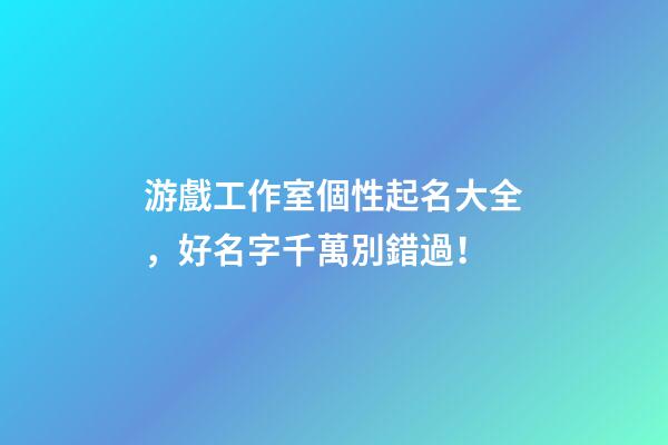 游戲工作室個性起名大全，好名字千萬別錯過！-第1張-公司起名-玄機派