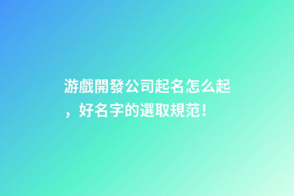 游戲開發公司起名怎么起，好名字的選取規范！-第1張-公司起名-玄機派
