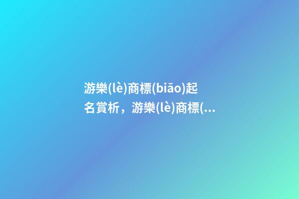 游樂(lè)商標(biāo)起名賞析，游樂(lè)商標(biāo)起名大全推薦-第1張-商標(biāo)起名-玄機(jī)派