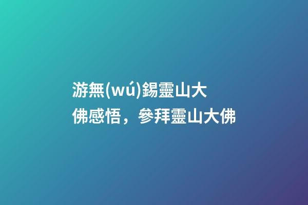 游無(wú)錫靈山大佛感悟，參拜靈山大佛