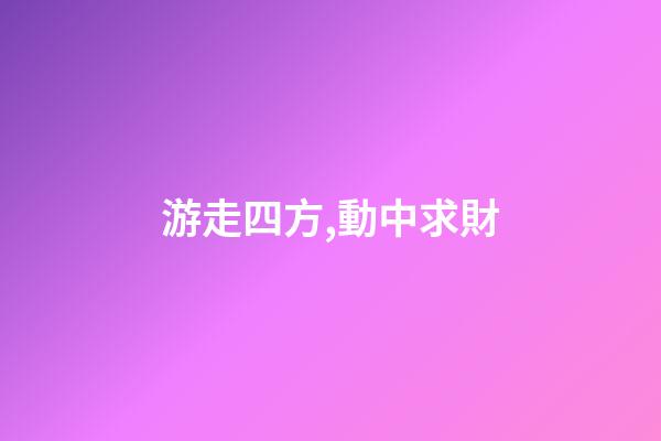 游走四方,動中求財