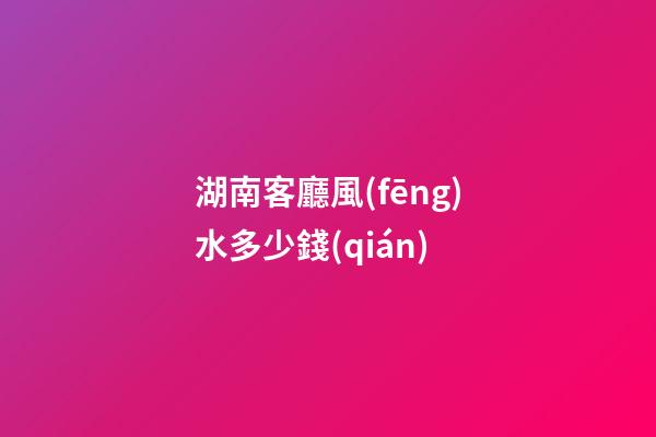 湖南客廳風(fēng)水多少錢(qián)