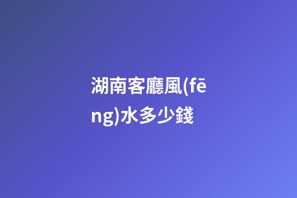 湖南客廳風(fēng)水多少錢