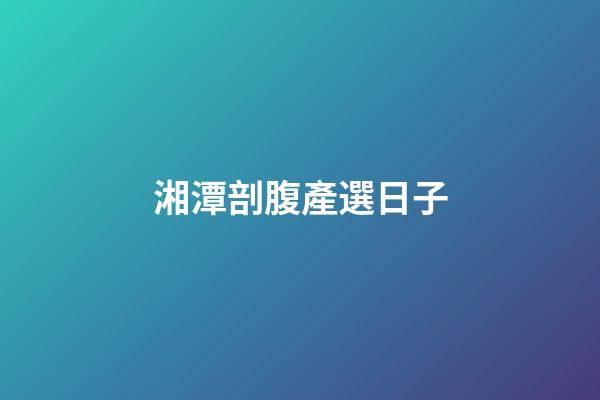 湘潭剖腹產選日子