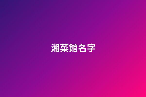 湘菜館名字-第1張-店鋪起名-玄機派