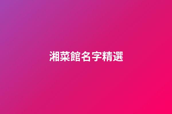 湘菜館名字精選-第1張-店鋪起名-玄機派