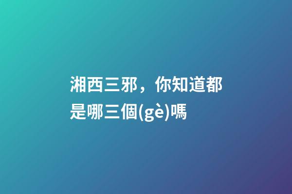 湘西三邪，你知道都是哪三個(gè)嗎