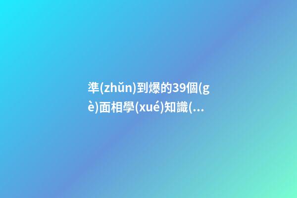 準(zhǔn)到爆的39個(gè)面相學(xué)知識(shí)