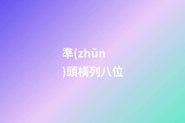 準(zhǔn)頭橫列八位