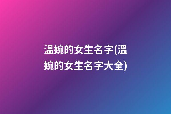 溫婉的女生名字(溫婉的女生名字大全)
