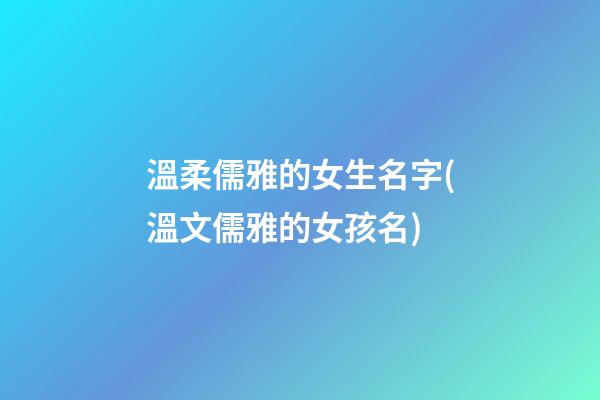 溫柔儒雅的女生名字(溫文儒雅的女孩名)