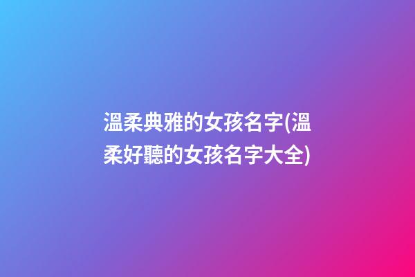 溫柔典雅的女孩名字(溫柔好聽的女孩名字大全)
