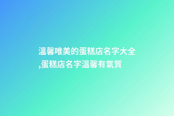 溫馨唯美的蛋糕店名字大全,蛋糕店名字溫馨有氣質-第1張-店鋪起名-玄機派