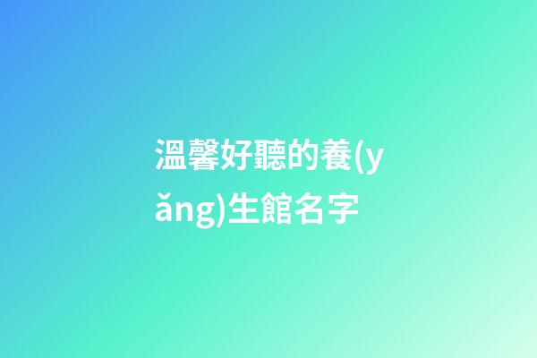 溫馨好聽的養(yǎng)生館名字