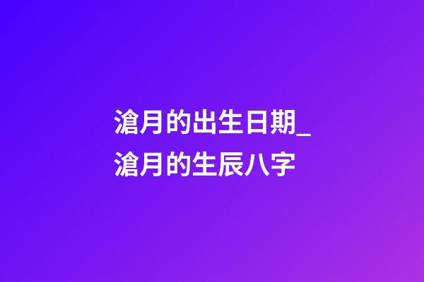 滄月的出生日期_滄月的生辰八字