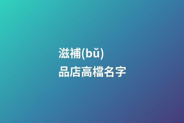 滋補(bǔ)品店高檔名字