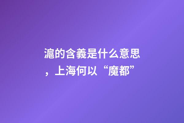 滬的含義是什么意思，上海何以“魔都”-第1張-觀點-玄機派