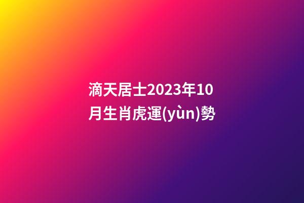 滴天居士2023年10月生肖虎運(yùn)勢