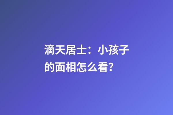 滴天居士：小孩子的面相怎么看？