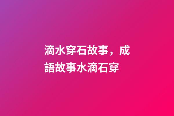滴水穿石故事，成語故事水滴石穿