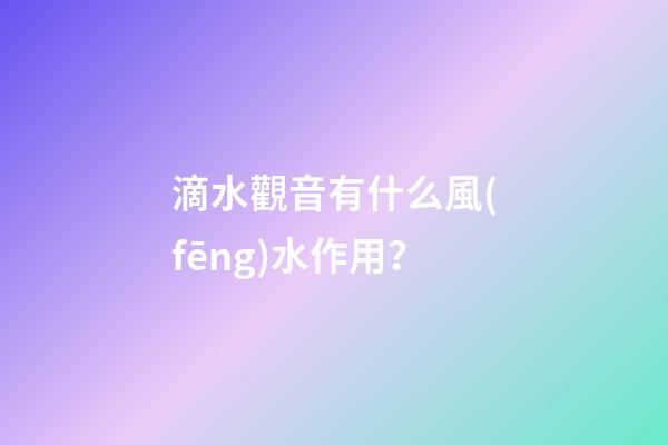 滴水觀音有什么風(fēng)水作用？