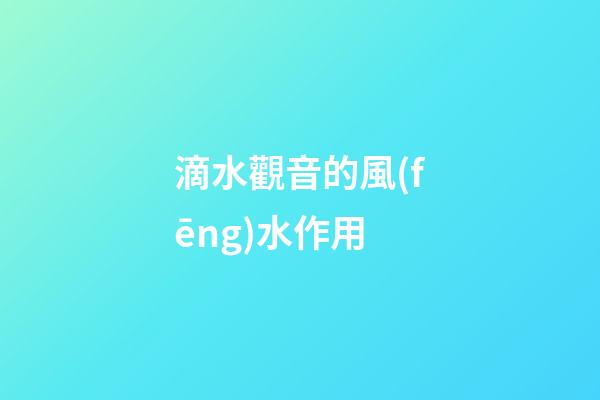 滴水觀音的風(fēng)水作用