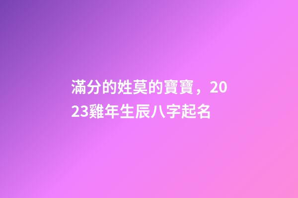 滿分的姓莫的寶寶，2023雞年生辰八字起名